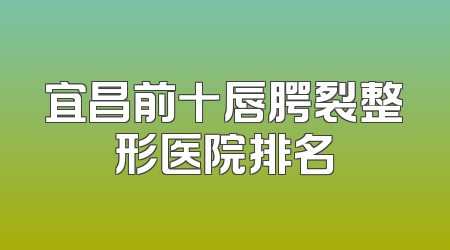 宜昌前十唇腭裂整形医院排名