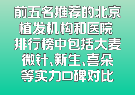 前五名推荐的北京植发机构和医院 排行榜中包括大麦微针、新生、喜朵等实力口碑对比