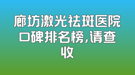 廊坊激光祛斑医院口碑排名榜，请查收