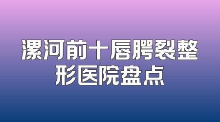漯河前十唇腭裂整形医院盘点