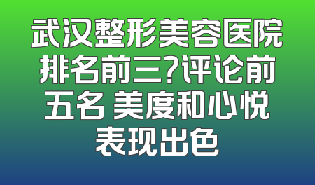 武汉整形美容医院排名前三？评论前五名 美度和心悦表现出色