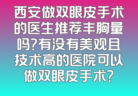 西安做双眼皮手术的医生推荐丰胸量吗？有没有美观且技术高的医院可以做双眼皮手术？