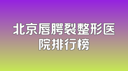 北京唇腭裂整形医院排行榜