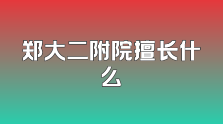 郑大二附院擅长什么