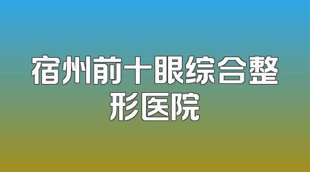 宿州前十眼综合整形医院