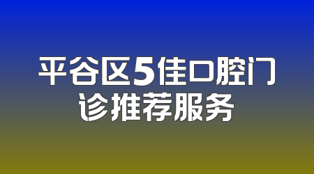 平谷区5佳口腔门诊推荐服务