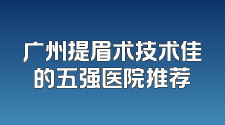 广州提眉术技术佳的五强医院推荐