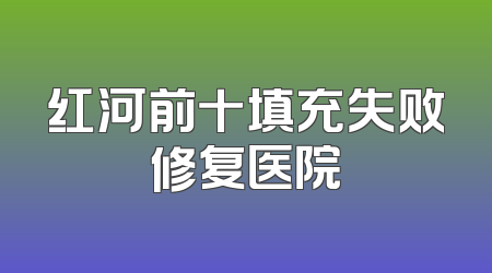 红河前十填充失败修复医院
