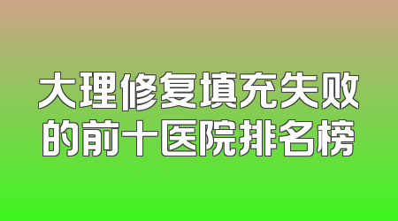 大理修复填充失败的前十医院排名榜