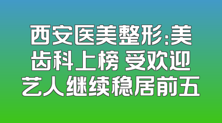 西安医美整形：美齿科上榜 受欢迎艺人继续稳居前五