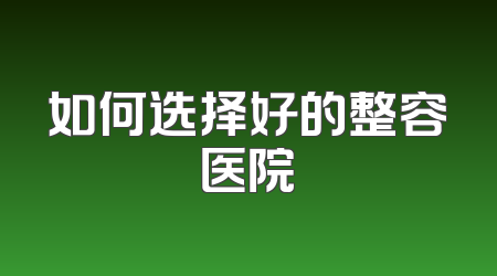 如何选择好的整容医院