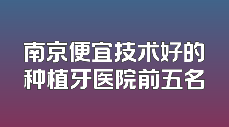 南京便宜技术好的种植牙医院前五名