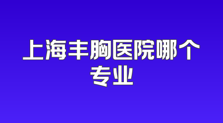 上海丰胸医院哪个专业