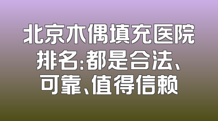 北京木偶填充医院排名：都是合法、可靠、值得信赖