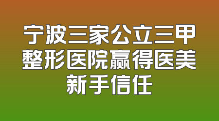 宁波三家公立三甲整形医院赢得医美新手信任