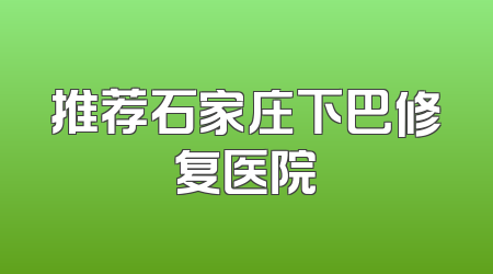 推荐石家庄下巴修复医院