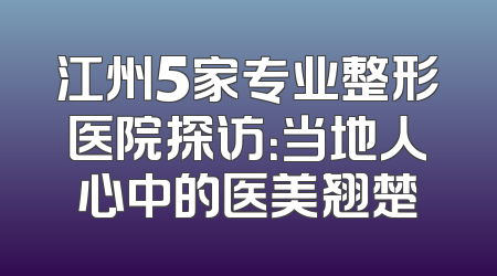 江州5家专业整形医院探访：当地人心中的医美翘楚