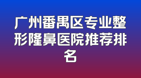 广州番禺区专业整形隆鼻医院推荐排名