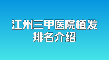 江州三甲医院植发排名介绍