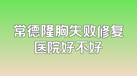 常德隆胸失败修复医院好不好