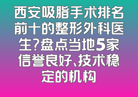 西安吸脂手术排名前十的整形外科医生？盘点当地5家信誉良好、技术稳定的机构