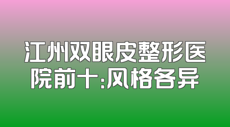 江州双眼皮整形医院前十：风格各异