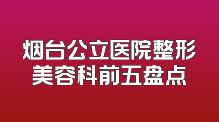 烟台公立医院整形美容科前五盘点