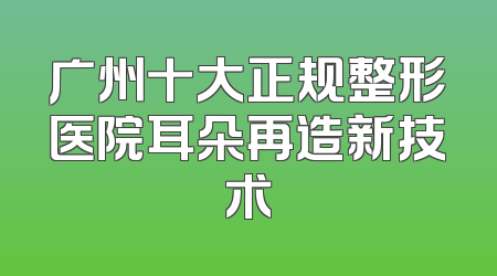 广州十大正规整形医院耳朵再造新技术