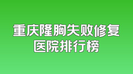 重庆隆胸失败修复医院排行榜