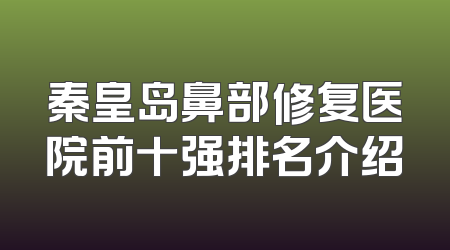秦皇岛鼻部修复医院前十强排名介绍