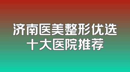 济南医美整形优选十大医院推荐