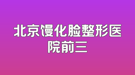 北京馒化脸整形医院前三