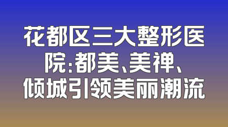 花都区三大整形医院：都美、美禅、倾城引领美丽潮流