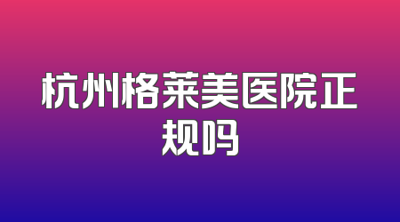 杭州格莱美医院正规吗