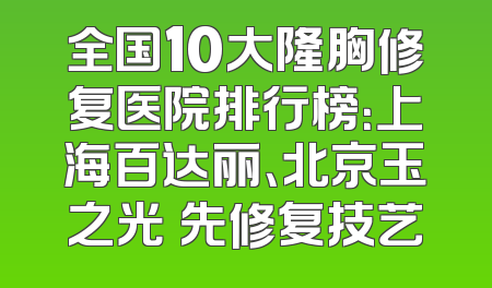 全国10大隆胸修复医院排行榜：上海百达丽、北京玉之光領先修复技艺