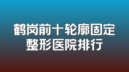 鹤岗前十轮廓固定整形医院排行