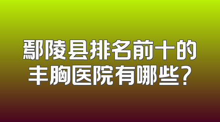 鄢陵县排名前十的丰胸医院有哪些？