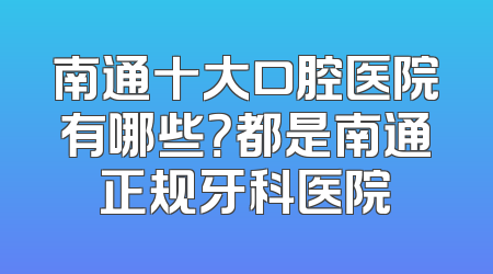 南通十大口腔医院有哪些？都是南通正规牙科医院