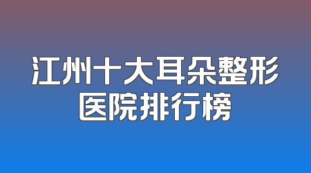 江州十大耳朵整形医院排行榜