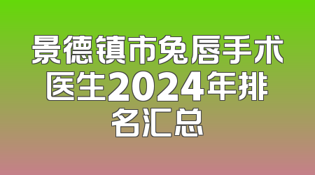 景德镇市兔唇手术医生2024年排名汇总