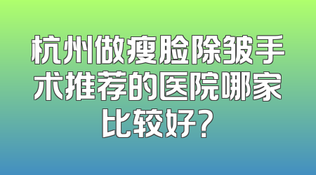 杭州做瘦脸除皱手术推荐的医院哪家比较好？