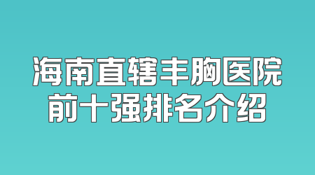 海南直辖丰胸医院前十强排名介绍