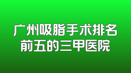 广州吸脂手术排名前五的三甲医院
