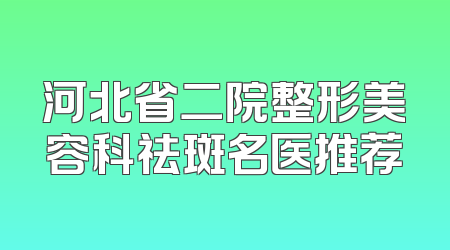 河北省二院整形美容科祛斑名医推荐