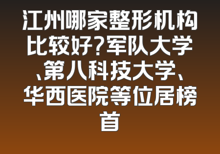 江州哪家整形机构比较好？军队大学、第八科技大学、华西医院等位居榜首