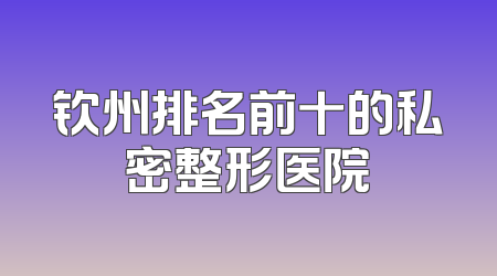 钦州排名前十的私密整形医院