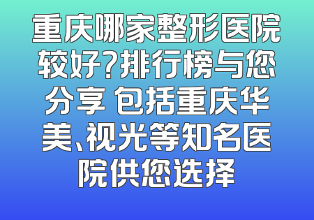 重庆哪家整形医院较好？排行榜与您分享 包括重庆华美、视光等知名医院供您选择
