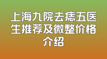 上海九院去痣五医生推荐及微整价格介绍