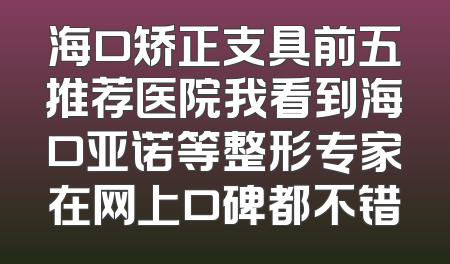 海口矫正支具前五推荐医院我看到海口亚诺等整形专家在网上口碑都不错