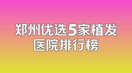 郑州优选5家植发医院排行榜